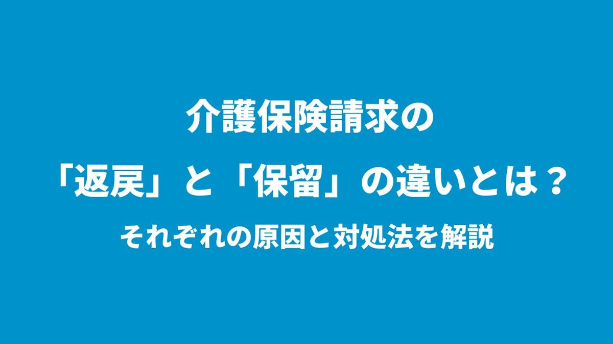 介護保険請求の「返戻」と「保留」の違いとは?それぞれの原因と対処法を解説
