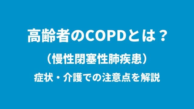 高齢者のCOPD（慢性閉塞性肺疾患）とは？症状・介護での注意点を解説