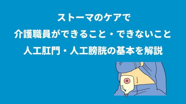 ストーマのケアで介護職員ができること・できないこと｜人工肛門・人工膀胱の基本を解説