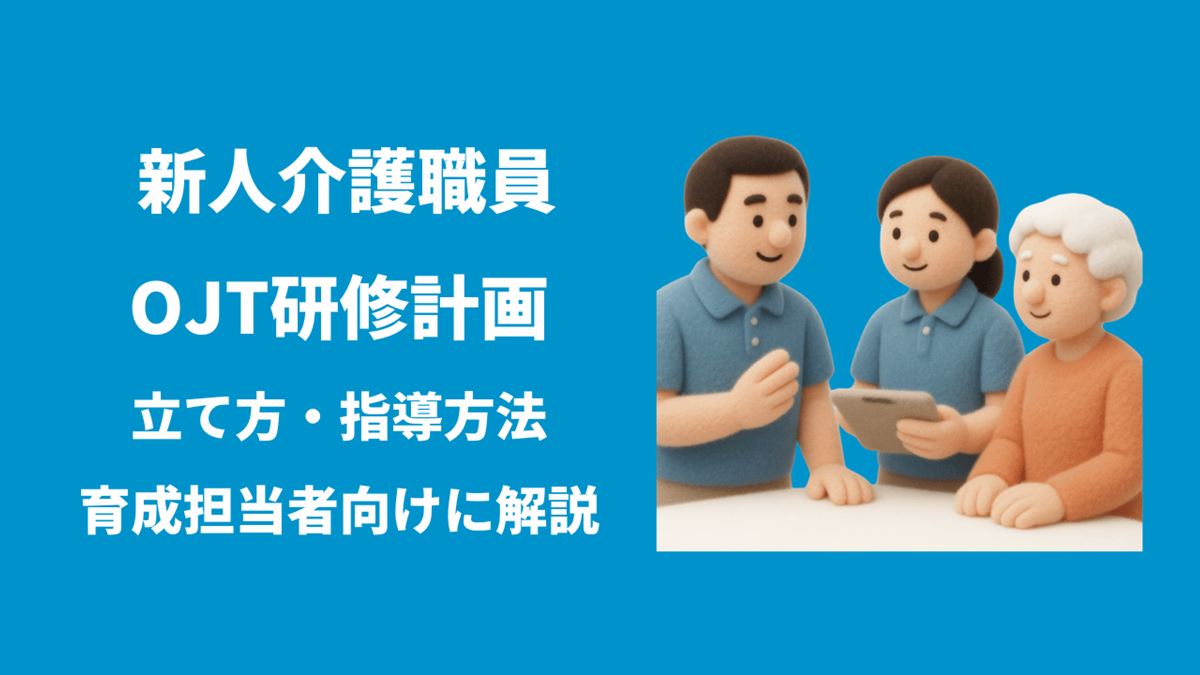 新人介護職員のOJT研修計画の立て方と指導方法、育成担当者向けに解説