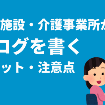 介護施設・介護事業所がブログを書くメリット、注意点