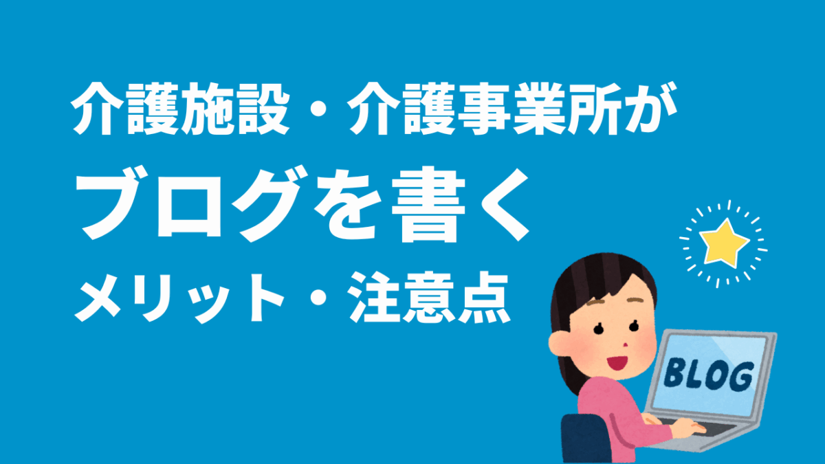 介護施設・介護事業所がブログを書くメリット、注意点