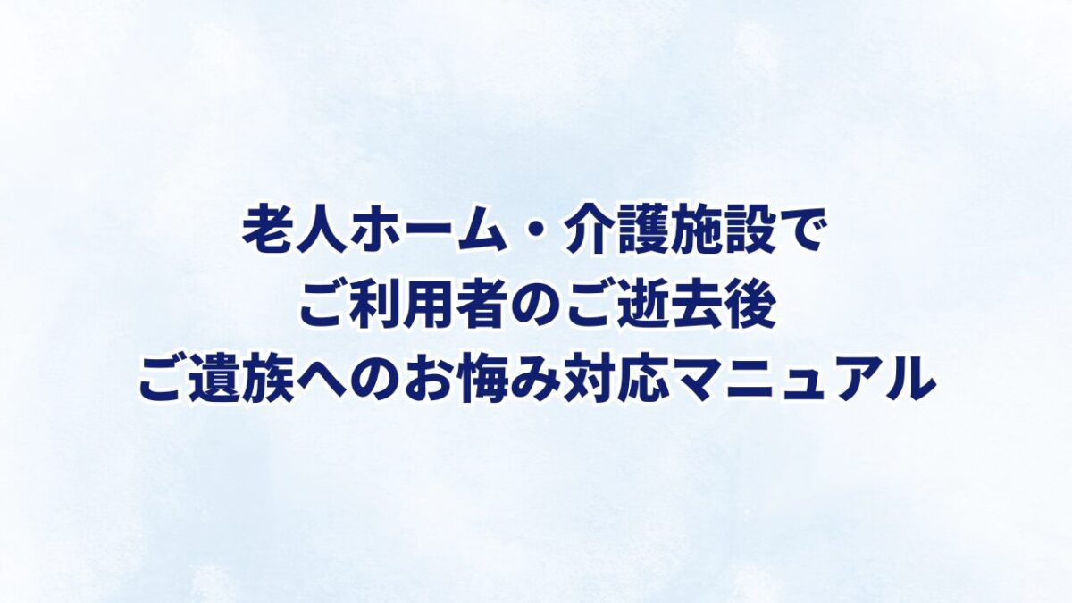 介護施設でのご利用者のご逝去後、ご遺族へのお悔み対応マニュアル