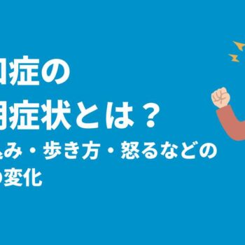 認知症の初期症状とは？思い込み・歩き方・怒るなどの性格の変化
