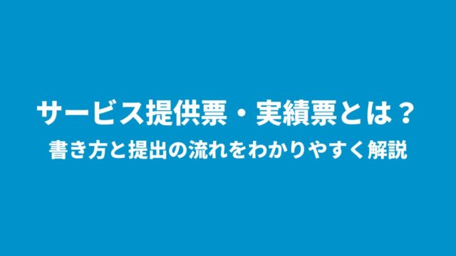 サービス提供票・実績票とは？書き方と提出の流れをわかりやすく解説