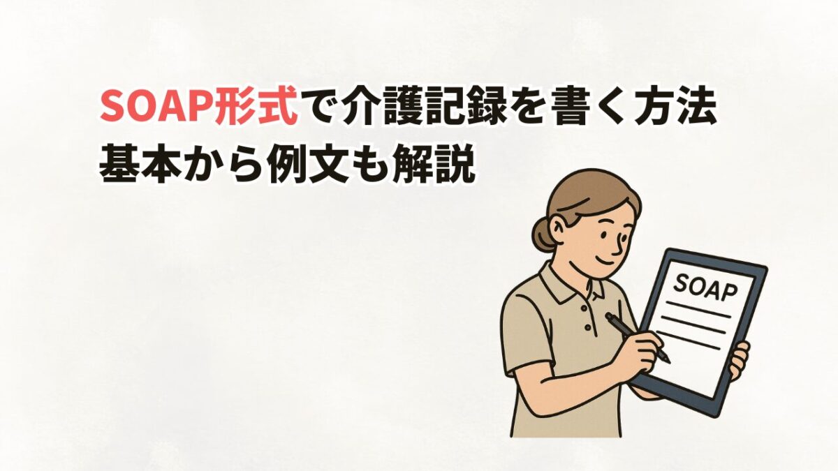 SOAPで介護記録を書く方法 基本から例文も解説